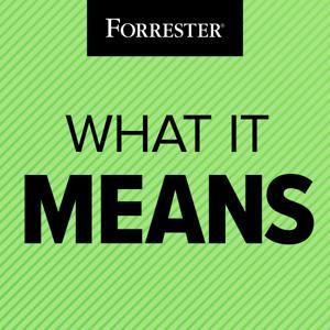 What It Means: A Forrester Podcast by Forrester