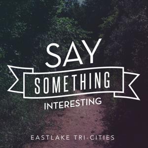 Say Something Interesting by EastLake Tri-Cities