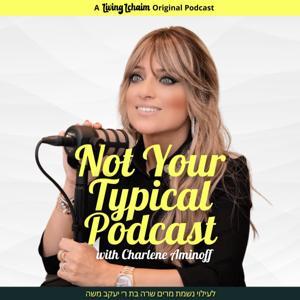 Not Your Typical Podcast with Charlene Aminoff by Living Lchaim x Charlene Aminoff