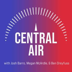 Central Air by Josh Barro, Megan McArdle & Ben Dreyfuss