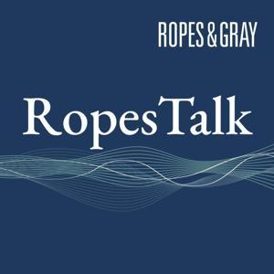 RopesTalk by Ropes & Gray LLP
