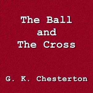 Ball and the Cross, The by G. K. Chesterton (1874 - 1936) by LibriVox
