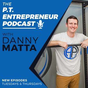 The P.T. Entrepreneur Podcast by Dr. Danny Matta, PT, DPT, OCS, CSCS, &amp; Entrepreneur