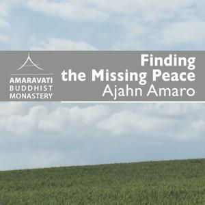 Finding the Missing Peace by Ajahn Amaro by Amaravati Buddhist Monastery
