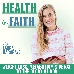 Health in Faith | How to Lose Weight, Metabolism, Detox, Bible Verse for Health by Laura Hargrave - Christian Nutritionist, Best-Selling Author, Health Coach & Speaker
