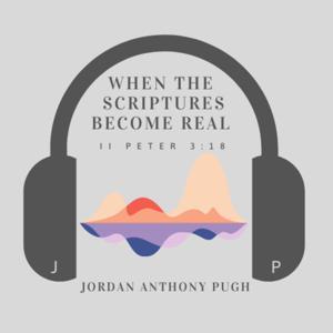 When the Scriptures become Real Podcast by Jordan Pugh