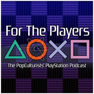 For The Players - The PopCulturists' PlayStation Podcast by The PopCulturists
