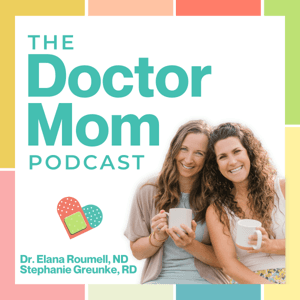 "Doctor Mom" Podcast | Practical Tips to Be a Proactive Parent by Stephanie Greunke, RD and Dr. Elana Roumell, ND