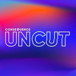 Consequence UNCUT by Consequence Podcast Network