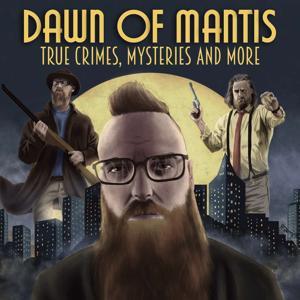 Dawn of Mantis: True Crime, Mysteries and More by Dawn of Mantis Podcast