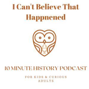 I Can't Believe That Happened History Podcast for Kids by Monica Michelle