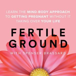 Fertile Ground: A mind-body approach to getting pregnant - without it taking over your life. by Spenser Brassard | Certified Life Coach, Mind-Body Fertility Expert, Mama-B