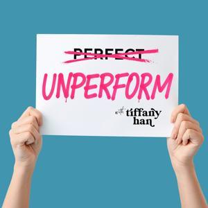 Unperform with Tiffany Han (formerly Raise Your Hand Say Yes) by Tiffany Han, Coach, Writer, Speaker