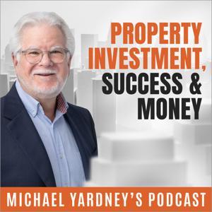 Property Investment, Success  Money | The Michael Yardney Podcast by Michael Yardney; Australia's authority in wealth creation thru property