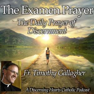The Examen Prayer with Fr. Timothy Gallagher - Discerning Hearts Catholic Podcasts by Fr. Timothy Gallagher / Kris McGregor