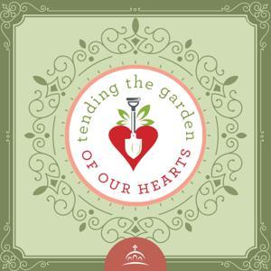 Tending the Garden of our Hearts by Elissa Bjeletich Davis, Kristina Wenger, and Ancient Faith Ministries