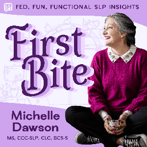 First Bite: Fed, Fun, Functional SLP Insights by Michelle Dawson, MS, CCC-SLP, CLC, BCS-S