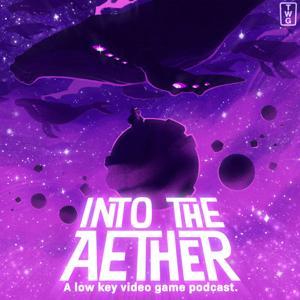 Into the Aether - A Low Key Video Game Podcast by Stephen Hilger + Brendon Bigley