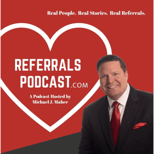 REFERRALS PODCAST by Michael J Maher, Best Selling Author and Host of the Referral's Podcast