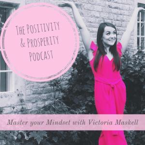 The Positivity & Prosperity Podcast | Mindset | Entrepreneurship | Law of attraction | Manifesting | by Victoria Maskell