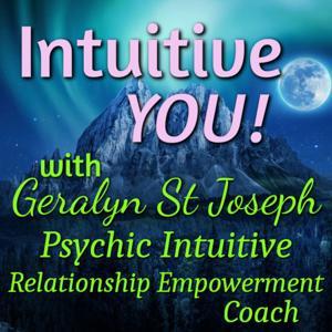 Intuitive YOU! with Geralyn St Joseph, Relationship Empowerment Coach and Psychic Intuitive by Geralyn St Joseph