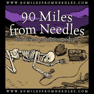 90 Miles from Needles: the Desert Protection Podcast by Chris Clarke