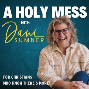 A HOLY MESS | From Shame, Regret, Exhausted, Burnout To Boundaries, Emotional Healing, Christian Mindset, Recovery, Personal Growth by Dani Sumner - Christian Life Coach & Faith Led Motivational Speaker, Spiritual Director, Mentor, Christian Life Transformation Coach