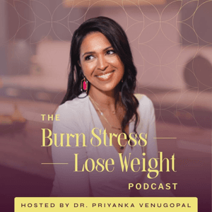 The Burn Stress Lose Weight Podcast by Dr. Priyanka Venugopal
