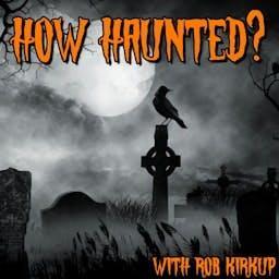 How Haunted? Podcast | Horrible Histories, Real Life Ghost Stories, and Paranormal Investigations from Some of the Most Haunted Places on Earth by Rob Kirkup
