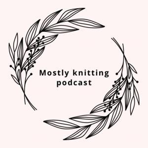 Mostly knitting podcast by Mostly knitting podcast