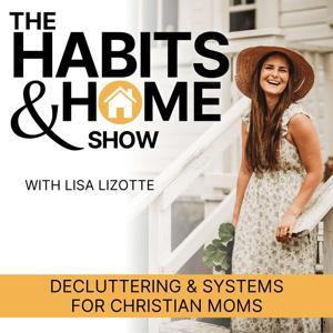 THE HABITS & HOME SHOW | Decluttering & Systems for Christian ADHD Moms by Lisa Lizotte | Home Organizer and Habits Coach