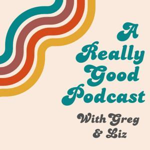 A Really Good Podcast with Greg & Liz by Greg & Liz