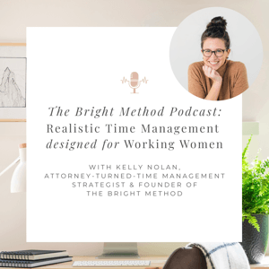 The Bright Method Podcast: Realistic Time Management and Productivity for Working Women  Working Moms by Kelly Nolan