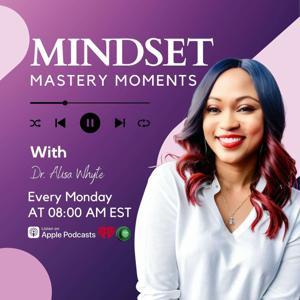 Mindset Mastery Moments with Dr. Alisa Whyte by Dr. Alisa Whyte