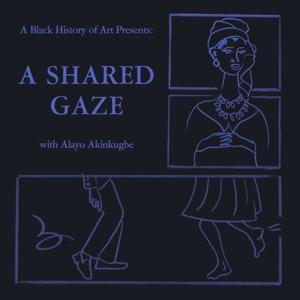 A Black History of Art Presents: A Shared Gaze by Alayo Akinkugbe