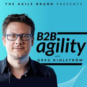B2B Agility with Greg Kihlström™: MarTech, E-Commerce, & Customer Success by The Agile Brand