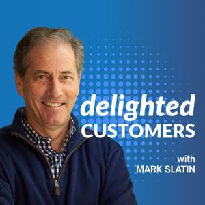 The Delighted Customers Podcast with Mark Slatin by Mark Slatin