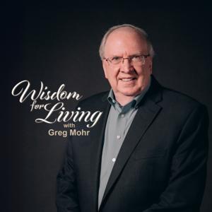 Wisdom for Living with Greg Mohr by Greg Mohr Ministries
