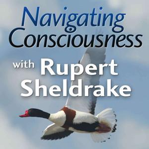 Navigating Consciousness with Rupert Sheldrake by Rupert Sheldrake