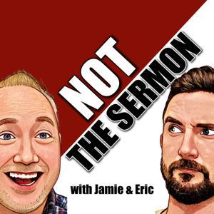 NOT the Sermon by Jamie & Eric