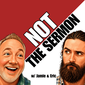 NOT the Sermon by Jamie & Eric