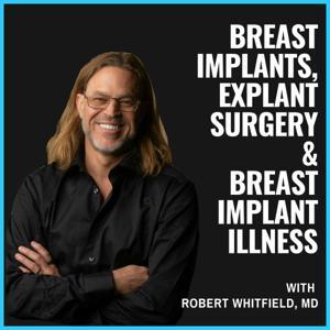 Breast Implants, Explant Surgery, and Breast Implant Illness with Robert Whitfield MD by Robert Whitfield MD