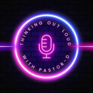 Thinking Out Loud with Pastor-D by Joe