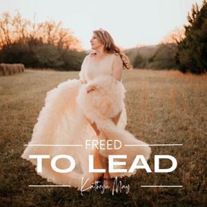 Freed to Lead |Break Free from What Holds You Back and Live Confidently in Christ by Kathryn May – Christian Mindset Coach, Faith-Based Leadership Mentor, Author