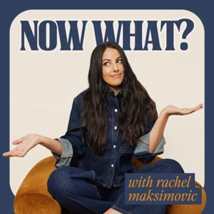 Now What? Podcast by Rachel Maksimovic
