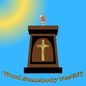 Wood Somebody Testify by Wood Somebody Testify