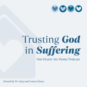 Our Hearts Are Home Podcast — Trusting God in Suffering by Our Hearts Are Home