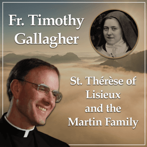 St. Therese of Lisieux and the Martin Family - Bearers of Hope with Fr. Timothy Gallagher by Discerning Hearts Catholic Podcasts