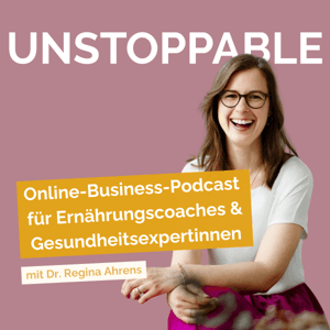 UNSTOPPABLE | Online-Business-Podcast für Ernährungscoaches & Gesundheitsexpertinnen by Dr. Regina Ahrens