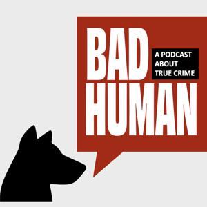 Bad Human:  A Podcast about True Crime by Bad Human Podcast